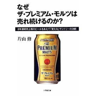 なぜザ・プレミアム・モルツは売れ続けるのか？ ８年連続売上増のビールをあえて「変える」サントリーの決断 小学館文庫／片山修【著】(ビジネス/経済)