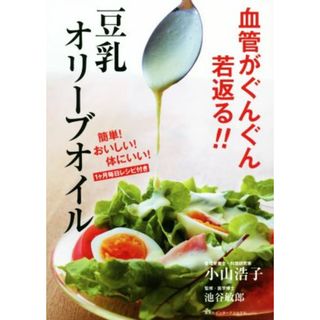 血管がぐんぐん若返る！！豆乳オリーブオイル 簡単！おいしい！体にいい！１ケ月毎日レシピ付き／小山浩子(著者),池谷敏郎(健康/医学)