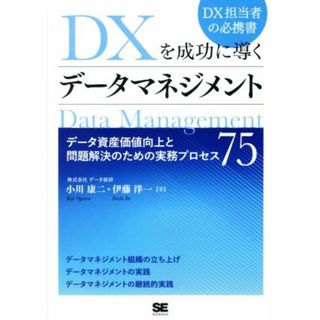 ＤＸを成功に導くデータマネジメント データ資産価値向上と問題解決のための実務プロセス７５／小川康二(著者),伊藤洋一(編者)(ビジネス/経済)