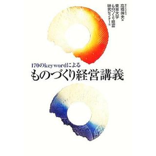 １７０のｋｅｙｗｏｒｄによるものづくり経営講義／東京大学ものづくり経営研究センター(著者),高橋伸夫(編者)(ビジネス/経済)