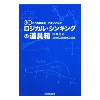 ロジカル・シンキングの道具箱 ３０の「勝負場面」で使いこなす／山崎将志【著】(ビジネス/経済)