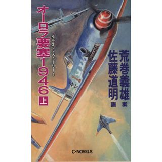 オーロラ要塞１９４６(上) イラスト・ストーリー４ Ｃ・ｎｏｖｅｌｓ／荒巻義雄(著者),佐藤道明(著者)(文学/小説)