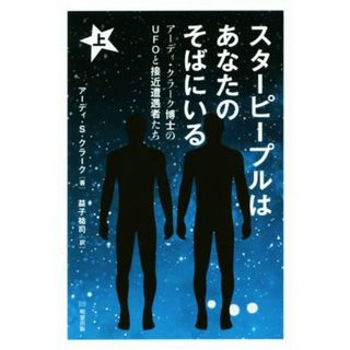 スターピープルはあなたのそばにいる(上) アーディ・クラーク博士のＵＦＯと接近遭遇者たち／アーディ・Ｓ．クラーク(著者),益子祐司(訳者)(人文/社会)