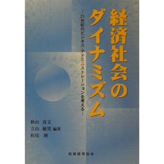 経済社会のダイナミズム ２１世紀のビジネス・アドミニストレ-ションを考える/税務経理協会/秋山喜文（単行本）