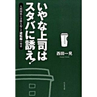 いやな上司はスタバに誘え！ 人間関係に奇跡を起こす逆転脳の秘密  /ビジネス社/西田一見（単行本（ソフトカバー））(ビジネス/経済)