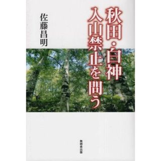 秋田・白神　入山禁止を問う／佐藤昌明(著者)(科学/技術)