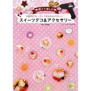 親子で楽しむ　１００円グルーガンでかわいい　スイーツデコ＆アクセサリー 三才ムックｖｏｌ．７９８／関口真優(趣味/スポーツ/実用)
