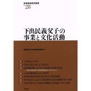下出民義父子の事業と文化活動 地域創造研究叢書Ｎｏ．２８／愛知東邦大学地域創造研究所(編者)(人文/社会)