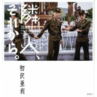 写真集　隣人、それから。 ３８度線の北／初沢亜利(著者)(その他)