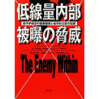 低線量内部被曝の脅威 原子炉周辺の健康破壊と疫学的立証の記録／ジェイ・マーティングールド【著】，肥田舜太郎，齋藤紀，戸田清，竹野内真理【訳】(科学/技術)