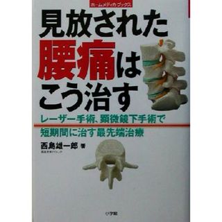 見放された腰痛はこう治す レーザー手術、顕微鏡下手術で短期間に治す最先端治療 ホーム・メディカ・ブックス／西島雄一郎(著者)(健康/医学)