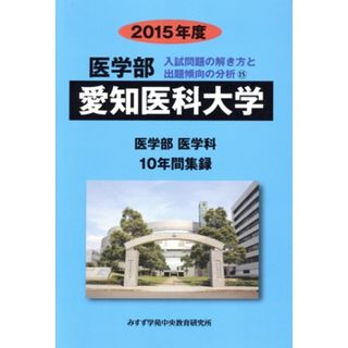 愛知医科大学　医学部　医学科(２０１５年度) １０年間集録 医学部　入試問題の解き方と出題傾向の分析１５／みすず学苑中央教育研究所(編者)(人文/社会)