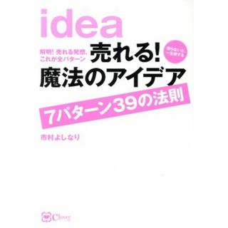 売れる！魔法のアイデア　７パターン３９の法則 解明！売れる発想、これが全パターン　知らないと、一生損する／市村よしなり(著者)(ビジネス/経済)