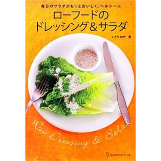ローフードのドレッシング＆サラダ 毎日のサラダがもっとおいしく、ヘルシーに 地球丸からだブックス／いとうゆき【著】(料理/グルメ)