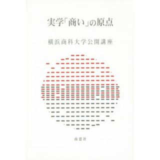 実学「商い」の原点 横浜商科大学公開講座／横浜商科大学(著者)(人文/社会)