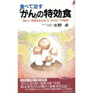 食べて治す「がん」の特効食 発ガン・再発をおさえる“β‐グルカン”の秘密 青春新書ＰＬＡＹ　ＢＯＯＫＳ／水野卓(著者)(健康/医学)