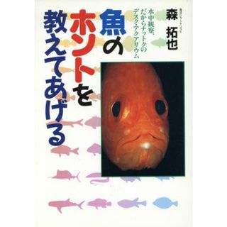 魚のホントを教えてあげる 水中観察、だからナットクのデスク・アクアリウム／森拓也(著者)(科学/技術)