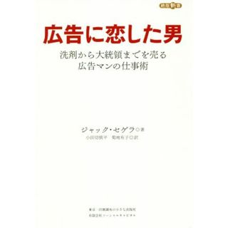 広告に恋した男 洗剤から大統領までを売る広告マンの仕事術 絶版新書／ジャックセゲラ【著】，小田切慎平，菊地有子【訳】(ビジネス/経済)