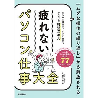 「ムダな操作の繰り返し」から解放される 疲れない パソコン仕事 大全／大林 ひろこ(コンピュータ/IT)