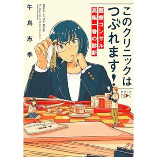 このクリニックはつぶれます！：医療コンサル高柴一香の診断 (新潮文庫 こ 79-1)／午鳥　志季