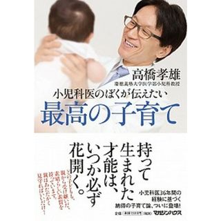 小児科医のぼくが伝えたい最高の子育て /マガジンハウス/高橋孝雄（単行本（ソフトカバー））