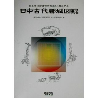 日中古代都城図録 奈良文化財研究所創立５０周年記念／文化財研究所奈良文化財研究所(編者)(人文/社会)