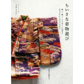ちいさな着物遊び 縫って飾ってお人形さんに着せて布合わせから仕立て方まで／大井とき江(著者)(趣味/スポーツ/実用)