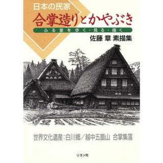 日本の民家　合掌造りとかやぶき　ふる里を歩く・見る・描く 佐藤章素描集／佐藤章(著者)