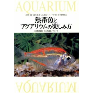 熱帯魚とアクアリウムの楽しみ方 水草・岩・流木を使った美しいレイアウトでの飼育法／白石光【撮影】(住まい/暮らし/子育て)