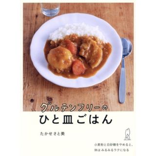 グルテンフリーのひと皿ごはん 小麦粉と白砂糖をやめると、体はみるみるラクになる／たかせさと美(著者)(料理/グルメ)