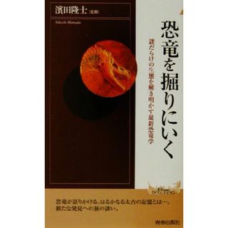 恐竜を掘りにいく 謎だらけの生態を解き明かす最新恐竜学 青春新書ＩＮＴＥＬＬＩＧＥＮＣＥ／浜田隆士(科学/技術)