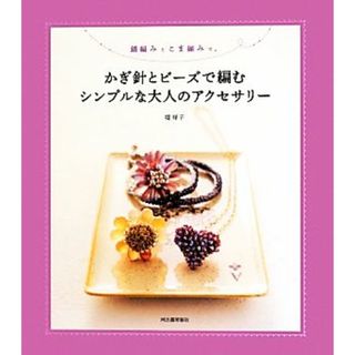 鎖編みとこま編みで。かぎ針とビーズで編むシンプルな大人のアクセサリー／堤祥子【著】(趣味/スポーツ/実用)