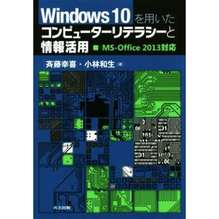 Ｗｉｎｄｏｗｓ１０を用いたコンピューターリテラシーと情報活用　ＭＳ－Ｏｆｆｉｃｅ　２０１３対応／斉藤幸喜(著者),小林和生(著者)(コンピュータ/IT)