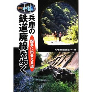 兵庫の鉄道廃線を歩く 四季に出会える道／神戸新聞総合出版センター【編】(ビジネス/経済)