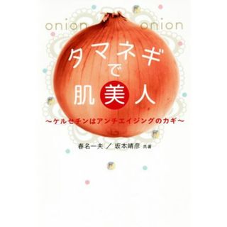 タマネギで肌美人 ケルセチンはアンチエイジングのカギ／春名一夫(著者),坂本靖彦(著者)(ファッション/美容)