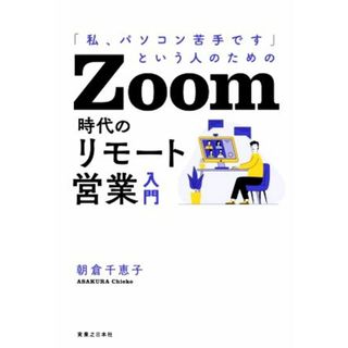 Ｚｏｏｍ時代のリモート営業入門 「私、パソコン苦手です」という人のための／朝倉千恵子(著者)(ビジネス/経済)