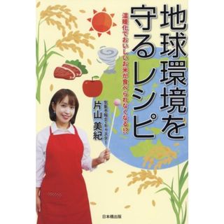 地球環境を守るレシピ　温暖化でおいしいお米が食べられなくなる！？／片山美紀(著者)(住まい/暮らし/子育て)