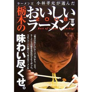 栃木のおいしいラーメン２００８ ラーメン王小林孝充が選んだ／小林孝充【取材・監修】(料理/グルメ)
