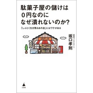 駄菓子屋の儲けは０円なのになぜ潰れないのか？ 「しぶとく生き残るあの店」にはワケがある ＳＢ新書６９３／坂口孝則(著者)(ビジネス/経済)