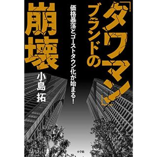 「タワマン」ブランドの崩壊: 価格暴落とゴーストタウン化が始まる!／小島 拓(ビジネス/経済)