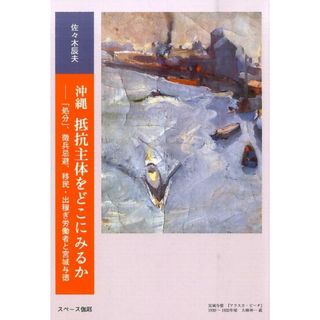 沖縄抵抗主体をどこにみるか 「処分」、徴兵忌避、移民・出稼ぎ労働者と宮城与徳/スペ-ス伽耶/佐々木辰夫（単行本）(人文/社会)