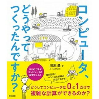 コンピュータ、どうやってつくったんですか？ はじめて学ぶコンピュータの歴史としくみ  /東京書籍/川添愛（単行本（ソフトカバー））(コンピュータ/IT)