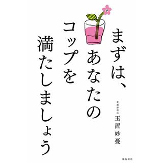 まずは、あなたのコップを満たしましょう   /飛鳥新社/玉置妙憂（単行本（ソフトカバー））(文学/小説)