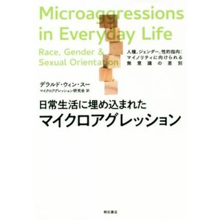 日常生活に埋め込まれたマイクロアグレッション 人種、ジェンダー、性的指向：マイノリティに向けられる無意識の差別／デラルド・ウィン・スー(著者),マイクロアグレッション研究会(訳者)(人文/社会)