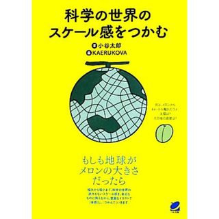 科学の世界のスケール感をつかむ もしも地球がメロンの大きさだったら ＢＥＲＥＴ　ＳＣＩＥＮＣＥ／小谷太郎(著者),ＫＡＥＲＵＫＯＶＡ(科学/技術)
