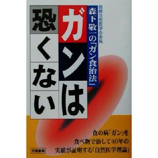 ガンは恐くない 国際自然医学会会長森下敬一の「ガン食治法」／森下敬一(著者)(健康/医学)