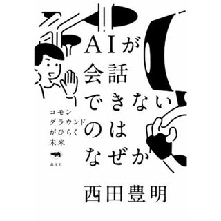 ＡＩが会話できないのはなぜか コモングラウンドがひらく未来／西田豊明(著者)(コンピュータ/IT)