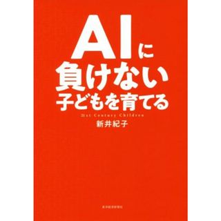 ＡＩに負けない子どもを育てる／新井紀子(著者)(コンピュータ/IT)