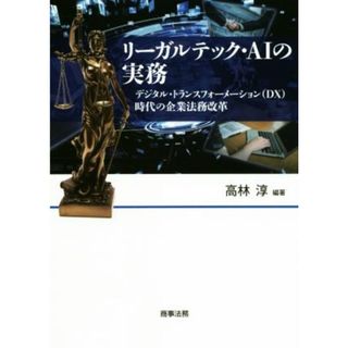 リーガルテック・ＡＩの実務 デジタル・トランスフォーメーション（ＤＸ）時代の企業法務改革／高林淳(著者)(ビジネス/経済)