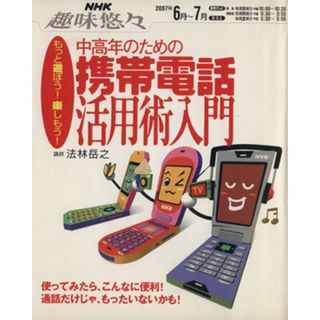 趣味悠々　中高年のための携帯電話活用術入門(２００７年６月～７月) もっと遊ぼう！楽しもう！ ＮＨＫ趣味悠々／法林岳之(コンピュータ/IT)